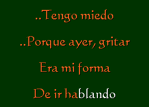 ..Tengo miedo

..Porq ue dyer, gritar

Era mi forma

De ir hablando