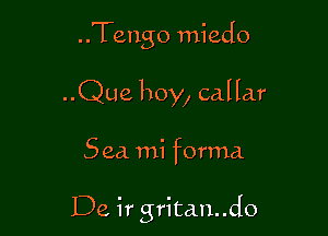 ..Tengo miedo
..Que hoy, callar

Sea mi forma

De ir gritan..do