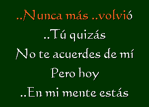 N unca mais ..Volvi6
..TCI q uizas

N o te acuerdes de mi

Pero boy

..En mi 11121th estas