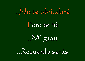 ..No te olvi..dar(z

Porq ue t0

..Mi gran

..Recuerdo semis