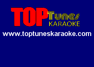 TFLLJJJmccem
KA RAOKE

www.toptuneskaraoke.com