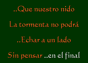 ..Que nuestro nido

La tormenta no podra'.

..Echar a un lado

Sin pensar ..en el final