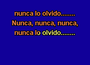 nunca lo olvido ........
Nunca, nunca, nunca,

nunca lo olvido ........