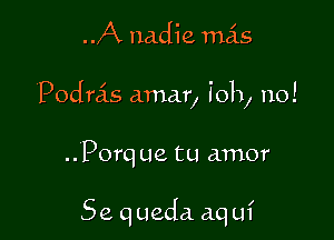 A nadie mas

Podrcis amar, i011, no!

..Porq ue tu amor

5e queda aq uf