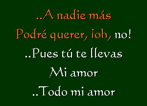 A nadie mas

(Podrei querer, 3011, no!

..Pues t0 te llevas
Mi amor

..Tod0 mi amor