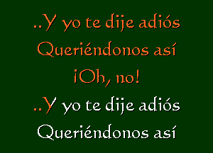 Y yo te dije adi6s
Querialdonos asf

I'Oh, no!

y yo te dije adi6s

Querialdonos asf