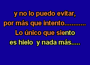 y no lo puedo evitar,
por mas que intento ............

Lo L'mico que siento
es hielo y nada mas .....