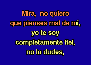 Mira, no quiero
que pienses mal de mi,

yo te soy
completamente fuel,
no lo dudes,