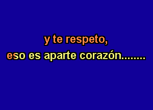 y te respeto,

eso es aparte corazc'm ........