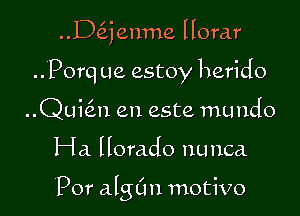 ..D6.jenme Horar

Porq ue estoy herido
Quial en este mundo

Ha. Horado nunca.

'Por alng motivo