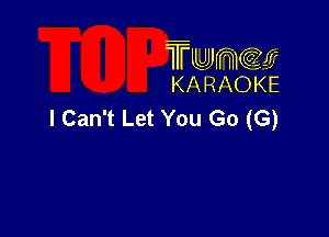 TUJWQE
KARAOKE

I Can't Let You Go (G)