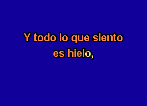 Y todo lo que siento

es hielo,