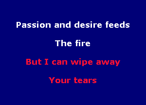 Passion and desire feeds

The fire