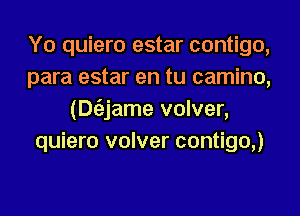 Y0 quiero estar contigo,
para estar en tu camino,
(Dtizjame volver,
quiero volver contigo,)