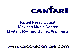 CANVARE

Rafael P(arez Botija!
Mexican Music Center
Master 1 Rodrigo Gomez Aramburu

www. karaokeca maracom