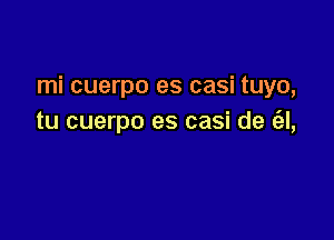 mi cuerpo es casi tuyo,

tu cuerpo es casi de a,