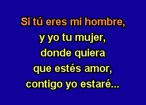 Si tl'J eres mi hombre,
y yo tu mujer,

donde quiera
que estc'as amor,
contigo yo estani)...