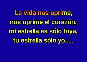 La Vida nos oprime,
nos oprime el corazdn,

mi estrella es s6lo tuya,
tu estrella sdlo yo .....