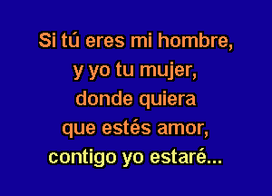 Si tl'J eres mi hombre,
y yo tu mujer,

donde quiera
que estc'as amor,
contigo yo estani)...