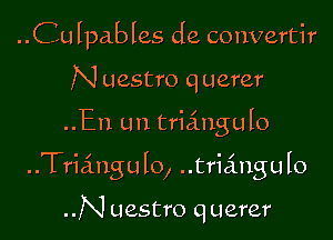 ..Culpables de convertir
N Uestro querer

..En un triingulo

Triangulo, triangulo

..N uestro q uerer