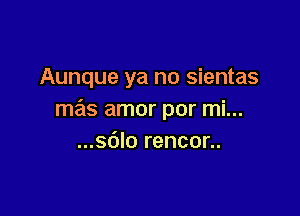 Aunque ya no sientas

mas amor por mi...
...s()lo rencor..