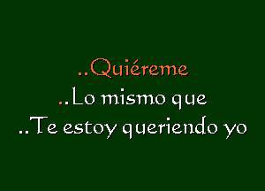 Qui reme

.. Lo mismo que

..Te estoy q ueriendo yo