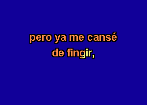 pero ya me cansfa

de fungir,