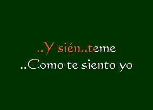 Y sicin..teme

..Como te siento yo