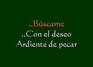 ..BClscame
..Con el deseo

Ardiente de pecar