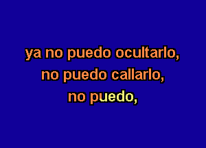 ya no puedo ocultarlo,

no puedo callarlo,
no puedo,