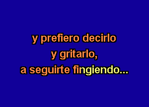 y preerro decirlo

y gritarlo,
a seguirte fmgiendo...