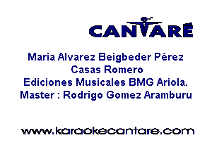 CANVARE

Maria Alvarez Beigbeder P(arez
Casas Romero
Ediciones Musicales BMG Ariola.
Master 1 Rodrigo Gomez Aramburu

www. karaokeca maracom