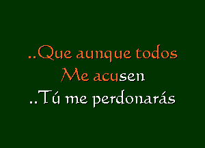..Que aunq ue todos
Me acusen

..TL'1 me perdonanis