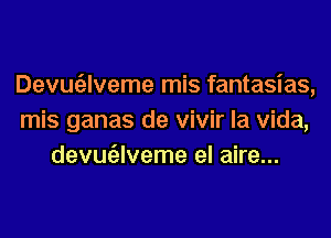 Devugzlveme mis fantasias,
mis ganas de vivir la Vida,
devugllveme el aire...