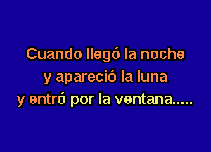 Cuando 996 la noche

y aparecid la luna
y entrc') por la ventana .....