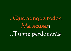 ..Que aunq ue todos
Me acusen

..TL'1 me perdonanis