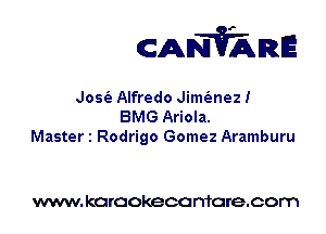 CANVARE

Josfa Alfredo Jimfanez!
BMG Ariola.
Master 1 Rodrigo Gomez Aramburu

www. karaokeca maracom