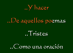 y hacer

..De aq uellos poemas

..Tristes

..Como una oraci6n