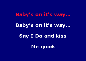 Baby's on it's way...

Say I Do and kiss

Me quick