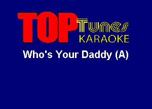 TUJWQE
KARAOKE

Who's Your Daddy (A)