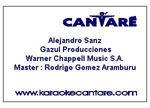 CANVARE

Alejandro Sanz
Gazul Producciones
Warner Chappell Music SA.
Master 1 Rodrigo Gomez Aramburu

WWW KOI'CIOKBCGFTTGI'S.COTI1