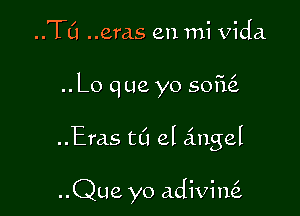 ..TCI ..era.s en mi Vida

..Lo que yo 501E

..Eras tL'l el angel

..Que yo adivinQ