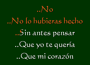 ..N o
..N o lo hubieras hecho

..Siu antes pensar

..Que yo te querfa.

..Que mi coraz6n