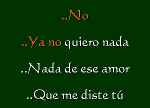 ..No

Ya no quiero nada

..Na.da de 252 amor

..Que me diste t0