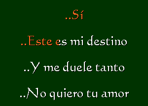 ..Este es mi destino

y me duele tanto

..No quiero tu amor