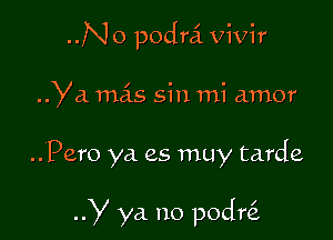 N o podrci vivir

Ya. mcis sin mi amor

..Pero ya es muy tarde

y ya no podr