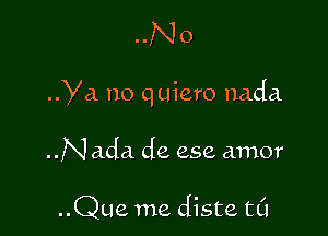 ..No

Ya no quiero nada

..Na.da de 252 amor

..Que me diste t0