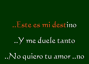 ..Este es mi destino

y me duele tanto

..N0 quiero tu amor ..no