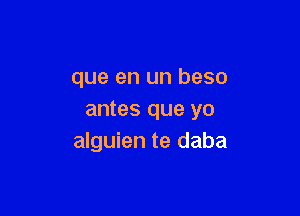 que en un beso

antes que yo
alguien te daba