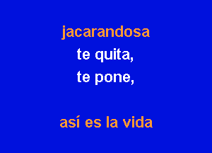 jacarandosa
te quita,

te pone,

asi es la Vida